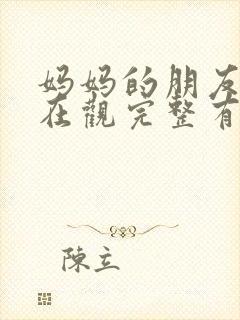 妈妈的朋友的6在观完整有限中字