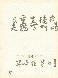 《重生后我让前夫跪下叫妈》