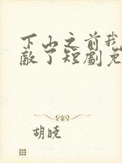 下山之前我就无敌了短剧免费观看