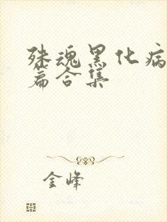 殊魂黑化病娇短篇合集