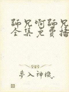 师兄啊师兄观看全集免费播放