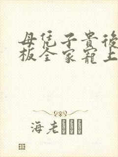 母凭子贵后被老板全家宠上天短剧合集