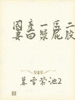 国产一区二区人妻白浆屁股撅起来