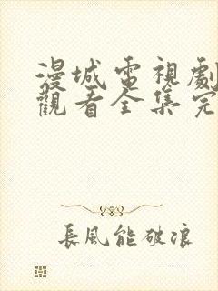 漫城电视剧免费观看全集完整版高清