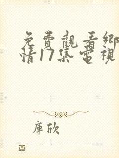 免费观看乡村爱情17集电视剧