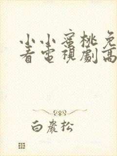 小小蜜桃免费观看电视剧高清完整版