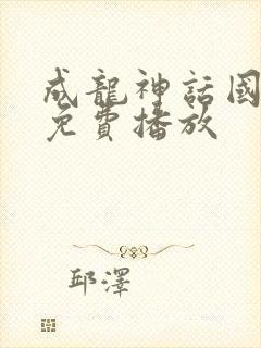 成龙神话国语版免费播放