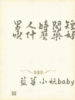 男人时间短早射吃什么药好