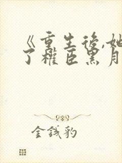 《重生后,她成了权臣黑月光》650章