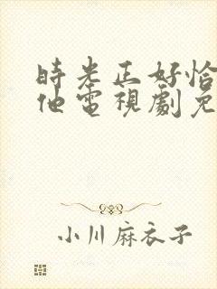 时光正好恰好是他电视剧免费观看