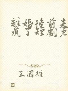 离婚后前夫他悔疯了短剧免费观看