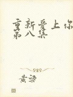 重新爱上你泰剧第八集