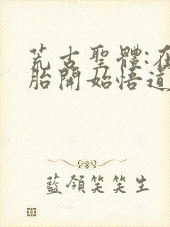 荒古圣体:在娘胎开始悟道