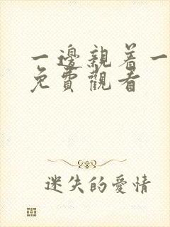 一边亲着一边摸免费观看