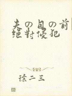 夫の目の前で犯绝对侵犯