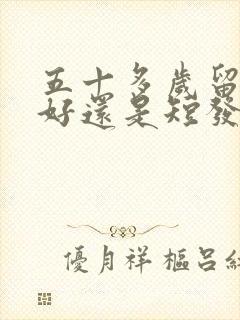 五十多岁留长发好还是短发好