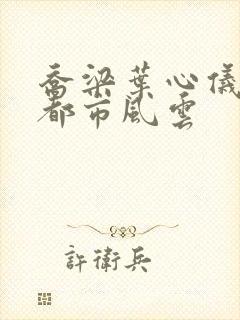 乔梁叶心仪小说都市风云