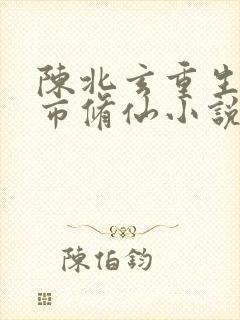 陈北玄重生之都市修仙小说