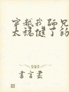 穿越我师兄实在太稳健了的小说