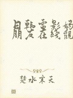 日韩电影妈妈的朋友在线观看