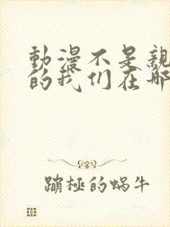 动漫不是亲兄妹的我们在哪看