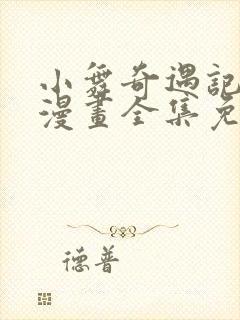 小舞奇遇记3d漫画全集免费下拉式