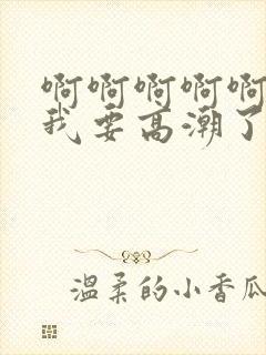 啊啊啊啊啊啊啊我要高潮了