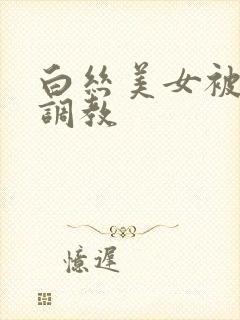 白丝美女被捆绑调教