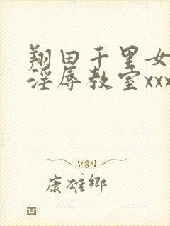 翔田千里女教师淫辱教室xxx