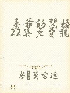 秦爷的闪婚短剧22集免费观看全集