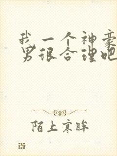 我一个神豪当渣男很合理吧txt未删减