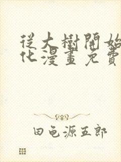 从大树开始的进化漫画免费下拉式6漫画