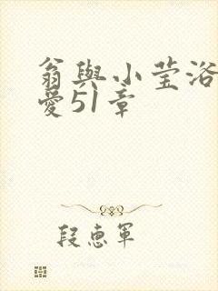 翁与小莹浴室欢爱51章