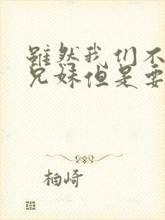 虽然我们不是亲兄妹但是要比亲兄妹要亲动漫