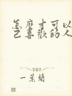 怎么才可以让自己喜欢的人喜欢自己