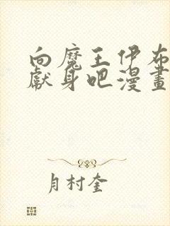 向魔王伊布罗贾献身吧漫画免费阅读