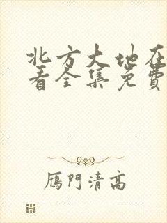 北方大地在线观看全集免费播放