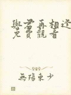 与君再相逢短剧免费观看