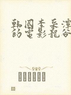 韩国李采潭主演的电影龙谷