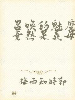 召唤的魅魔结果竟然是义母来了