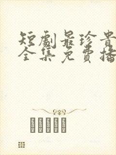 短剧最珍贵的你全集免费播放