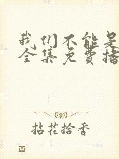 我们不能是朋友全集免费播放