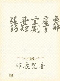 张晋宜卢奂瑜演的短剧有哪些