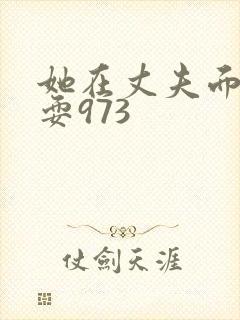 她在丈夫面前被耍973