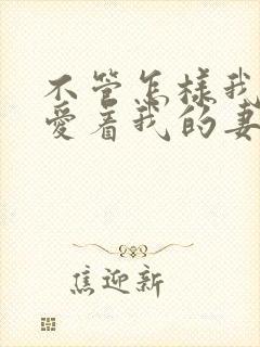 不管怎样我还是爱着我的妻子