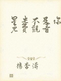 星光不及你短剧免费观看