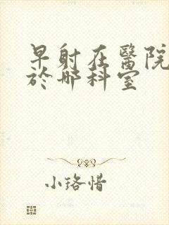 早射在医院是属于哪科室