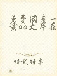 免费国产一级特黄aa大片在线