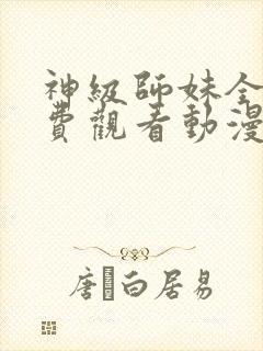 神级师妹全集免费观看动漫