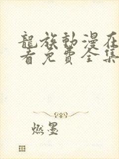 龙族动漫在线观看免费全集高清